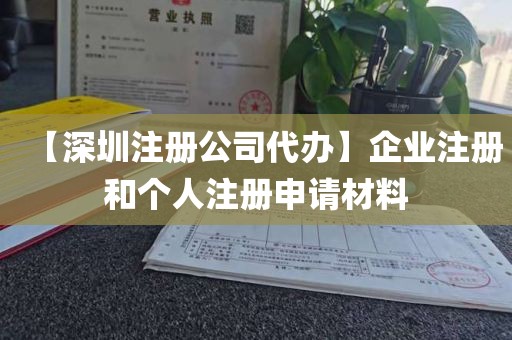 【深圳注册公司代办】企业注册和个人注册申请材料