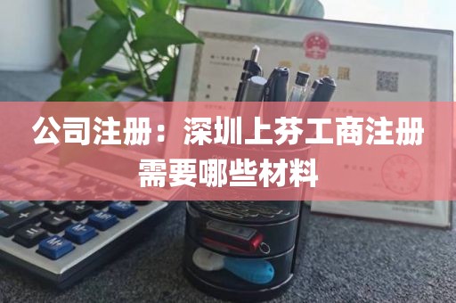 公司注册：深圳上芬工商注册需要哪些材料