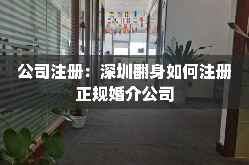 公司注册：深圳翻身如何注册正规婚介公司