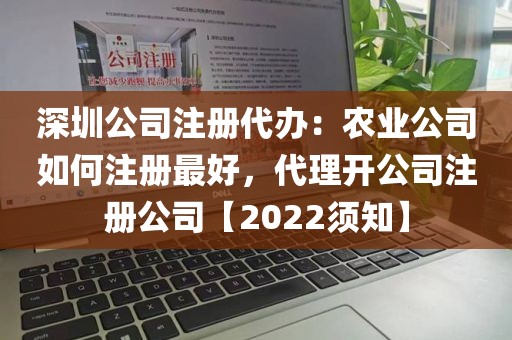 深圳公司注册代办：农业公司如何注册最好，代理开公司注册公司【2022须知】