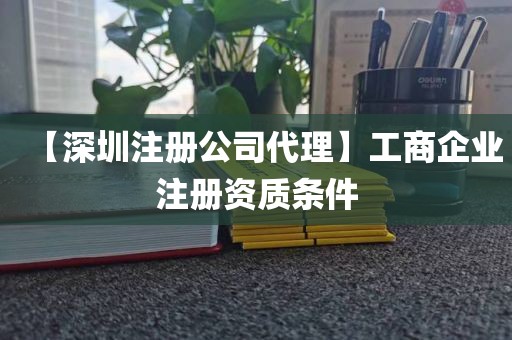 【深圳注册公司代理】工商企业注册资质条件