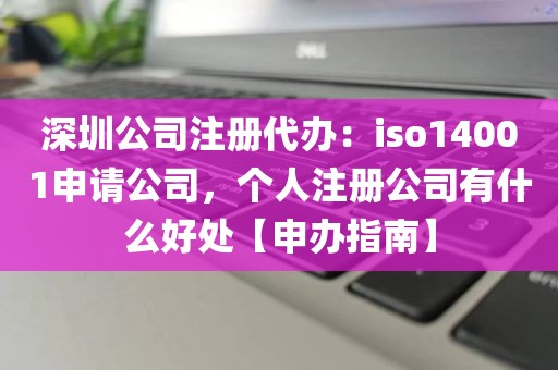 深圳公司注册代办：iso14001申请公司，个人注册公司有什么好处【申办指南】
