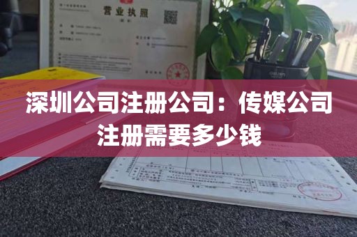深圳公司注册公司：传媒公司注册需要多少钱