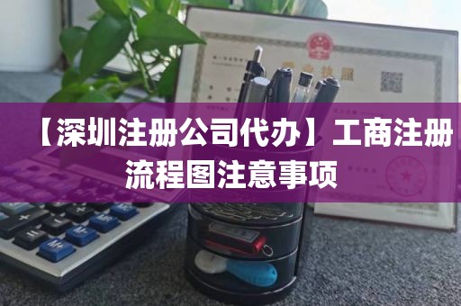 【深圳注册公司代办】工商注册流程图注意事项