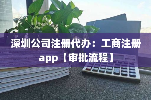 深圳公司注册代办：工商注册app【审批流程】