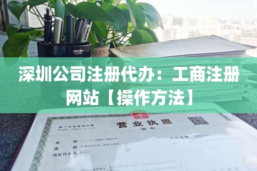 深圳公司注册代办：工商注册网站【操作方法】